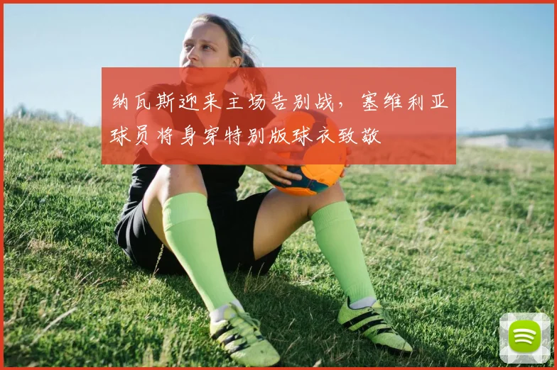 纳瓦斯迎来主场告别战，塞维利亚球员将身穿特别版球衣致敬