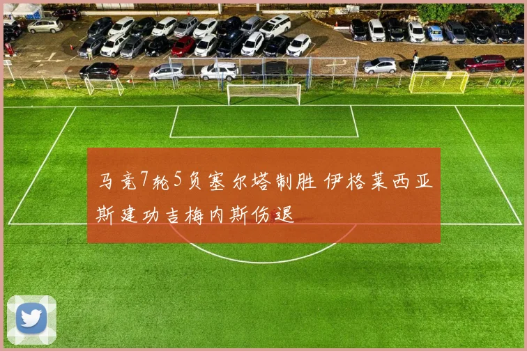 马竞7轮5负塞尔塔制胜 伊格莱西亚斯建功吉梅内斯伤退