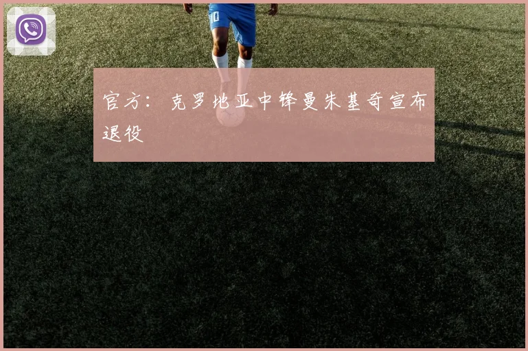官方：克罗地亚中锋曼朱基奇宣布退役