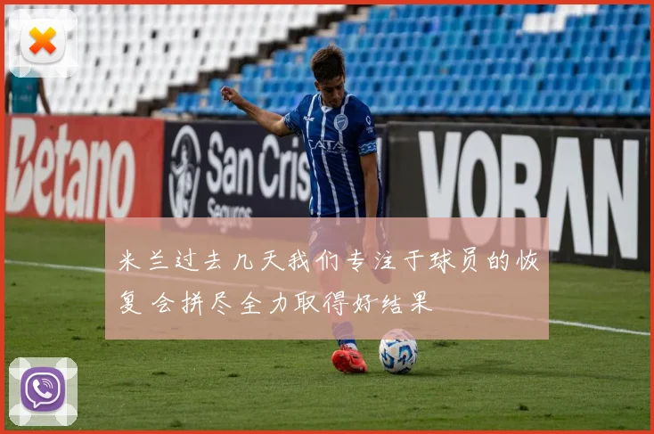 米兰过去几天我们专注于球员的恢复 会拼尽全力取得好结果