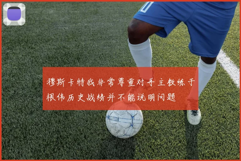 穆斯卡特我非常尊重对手主教练于根伟历史战绩并不能说明问题