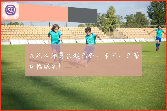 武汉江滩悬挂起巴乔、卡卡、巴蒂巨幅球衣！