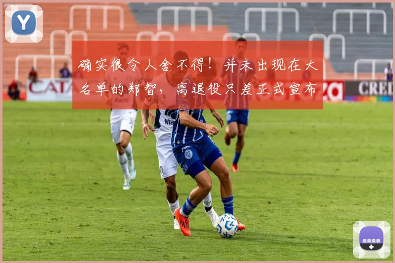 确实很令人舍不得！并未出现在大名单的郑智，离退役只差正式宣布