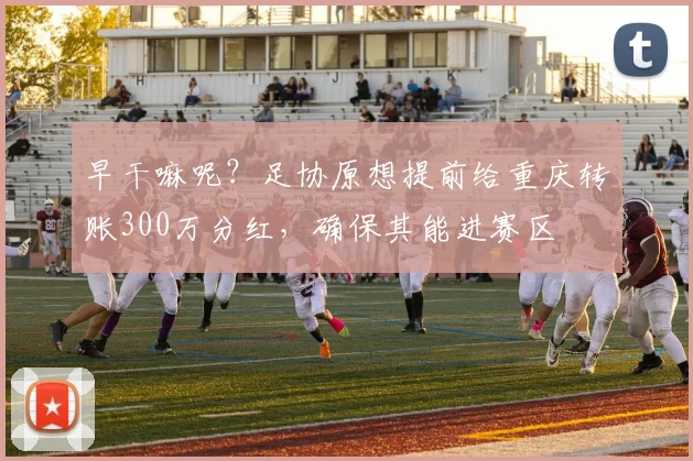 早干嘛呢？足协原想提前给重庆转账300万分红，确保其能进赛区