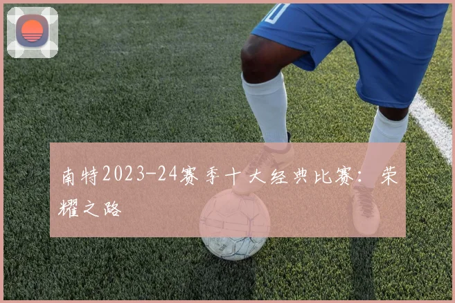 南特2023-24赛季十大经典比赛：荣耀之路