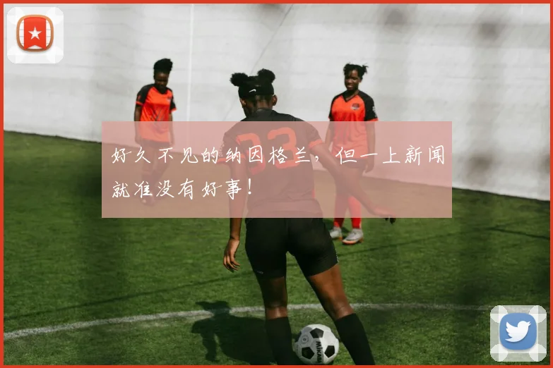 好久不见的纳因格兰，但一上新闻就准没有好事！