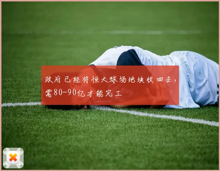 政府已经将恒大球场地块收回去，需80-90亿才能完工