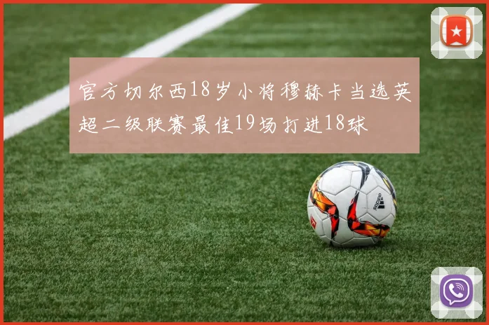 官方切尔西18岁小将穆赫卡当选英超二级联赛最佳19场打进18球