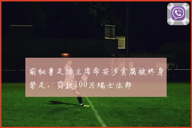前秘鲁足协主席希安涉贪腐被终身禁足，罚款100万瑞士法郎