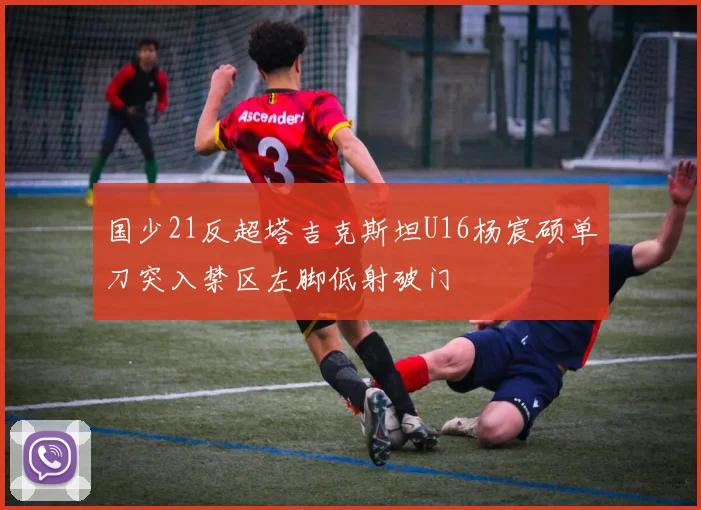 国少21反超塔吉克斯坦U16杨宸硕单刀突入禁区左脚低射破门