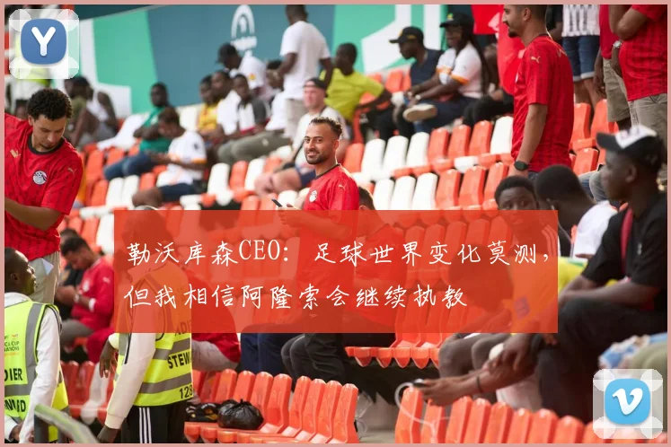 勒沃库森CEO：足球世界变化莫测，但我相信阿隆索会继续执教